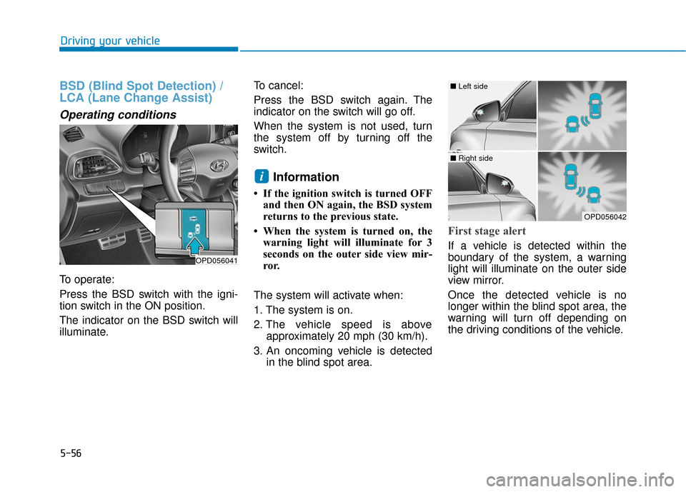 Hyundai Elantra GT 2018  Owners Manual 5-56
Driving your vehicle
BSD (Blind Spot Detection) /
LCA (Lane Change Assist)
Operating conditions
To operate:
Press the BSD switch with the igni-
tion switch in the ON position.
The indicator on th