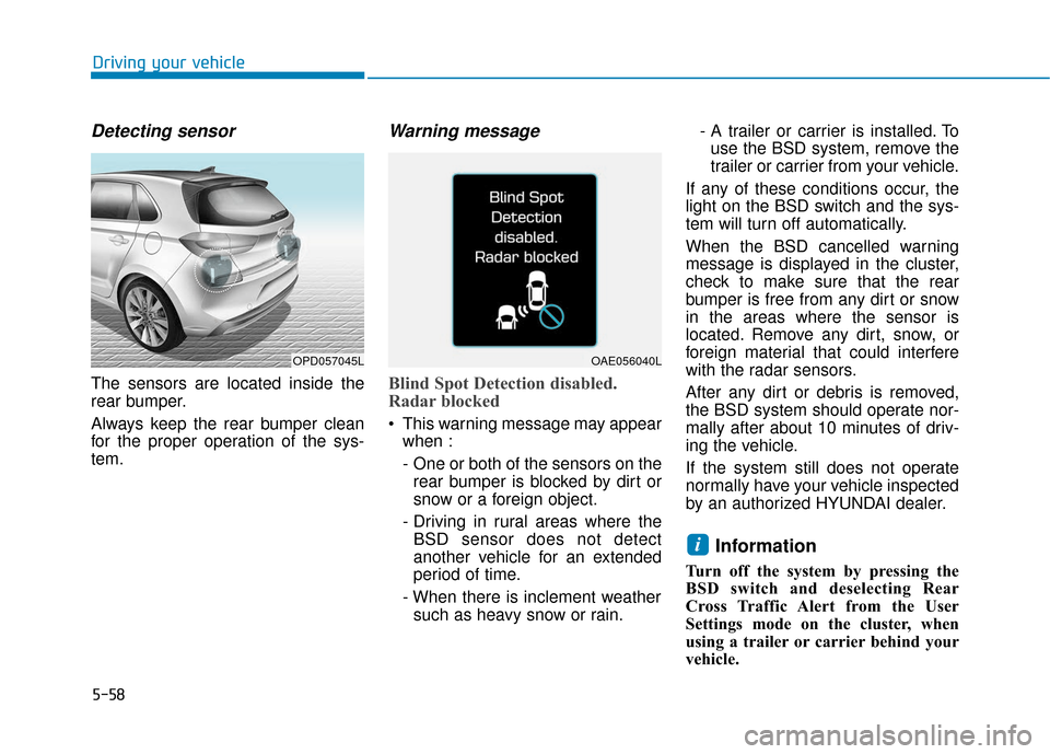 Hyundai Elantra GT 2018  Owners Manual 5-58
Driving your vehicle
Detecting sensor
The sensors are located inside the
rear bumper.
Always keep the rear bumper clean
for the proper operation of the sys-
tem.
Warning message
Blind Spot Detect