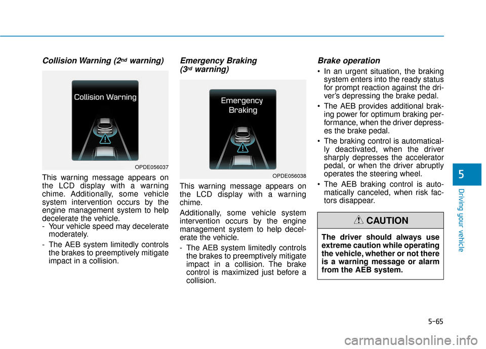 Hyundai Elantra GT 2018  Owners Manual 5-65
Driving your vehicle
5
Collision Warning  (2ndwarning)
This warning message appears on
the LCD display with a warning
chime. Additionally, some vehicle
system intervention occurs by the
engine ma