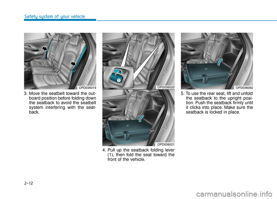 Hyundai Elantra GT 2018 Owners Guide 2-12
Safety system of your vehicle
3. Move the seatbelt toward the out- board position before folding down
the seatback to avoid the seatbelt
system interfering with the seat-
back.
4. Pull up the sea Hyundai Elantra GT 2018 Owners Guide 2-12
Safety system of your vehicle
3. Move the seatbelt toward the out- board position before folding down
the seatback to avoid the seatbelt
system interfering with the seat-
back.
4. Pull up the sea