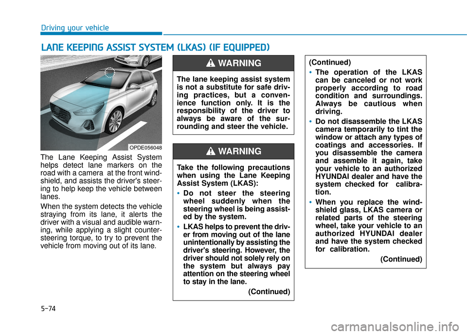 Hyundai Elantra GT 2018  Owners Manual 5-74
Driving your vehicle
The Lane Keeping Assist System
helps detect lane markers on the
road with a camera  at the front wind-
shield, and assists the drivers steer-
ing to help keep the vehicle be