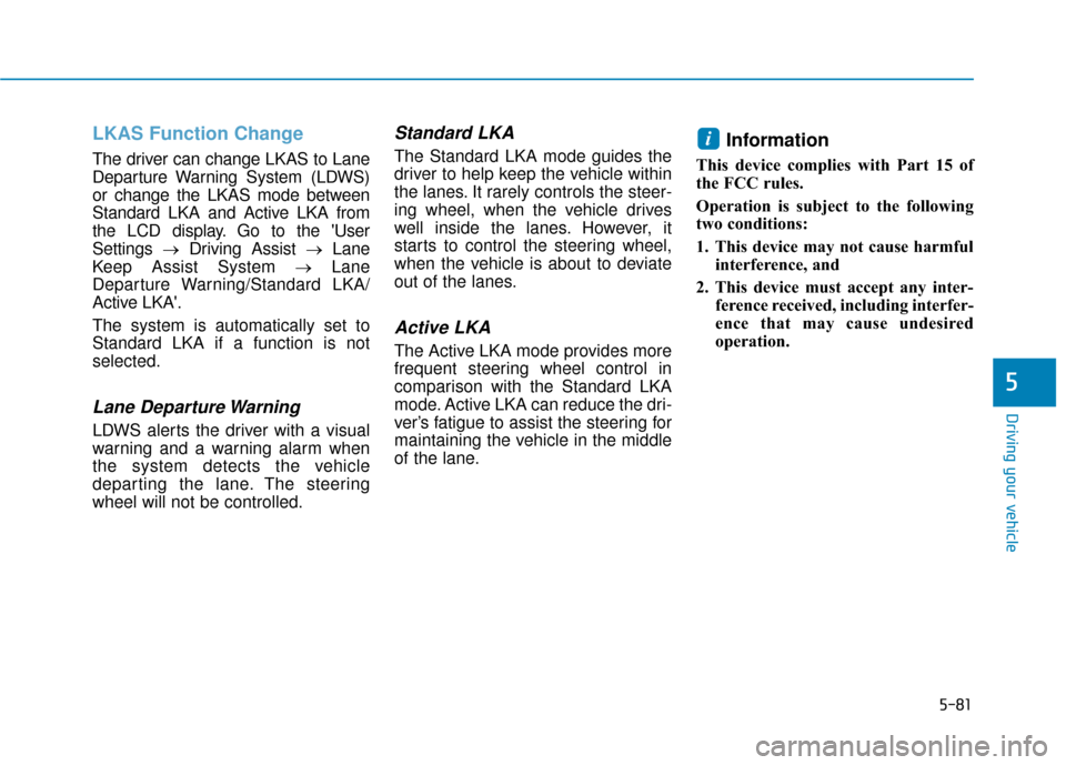 Hyundai Elantra GT 2018  Owners Manual 5-81
Driving your vehicle
5
LKAS Function Change 
The driver can change LKAS to Lane
Departure Warning System (LDWS)
or change the LKAS mode between
Standard LKA and Active LKA from
the LCD display. G