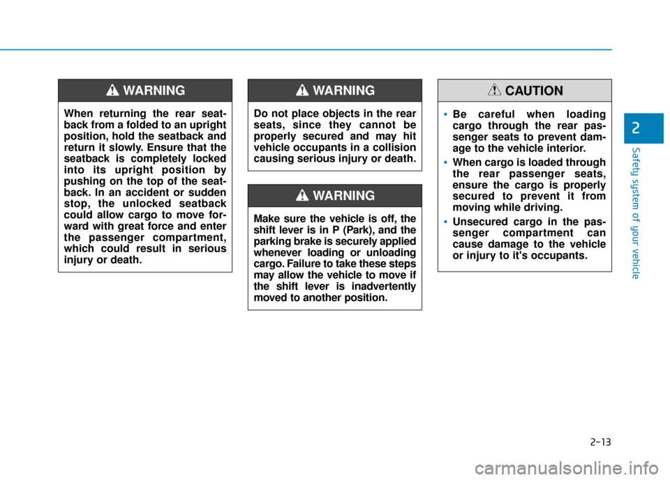 Hyundai Elantra GT 2018 Owners Guide 2-13
Safety system of your vehicle
2
Do not place objects in the rear
seats, since they cannot be
properly secured and may hit
vehicle occupants in a collision
causing serious injury or death.
WARNING Hyundai Elantra GT 2018 Owners Guide 2-13
Safety system of your vehicle
2
Do not place objects in the rear
seats, since they cannot be
properly secured and may hit
vehicle occupants in a collision
causing serious injury or death.
WARNING