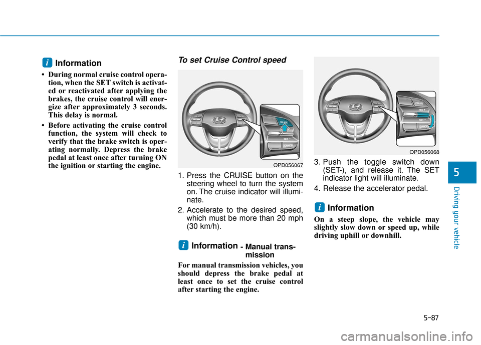 Hyundai Elantra GT 2018  Owners Manual 5-87
Driving your vehicle
5
Information 
• During normal cruise control opera-tion, when the SET switch is activat-
ed or reactivated after applying the
brakes, the cruise control will ener-
gize af