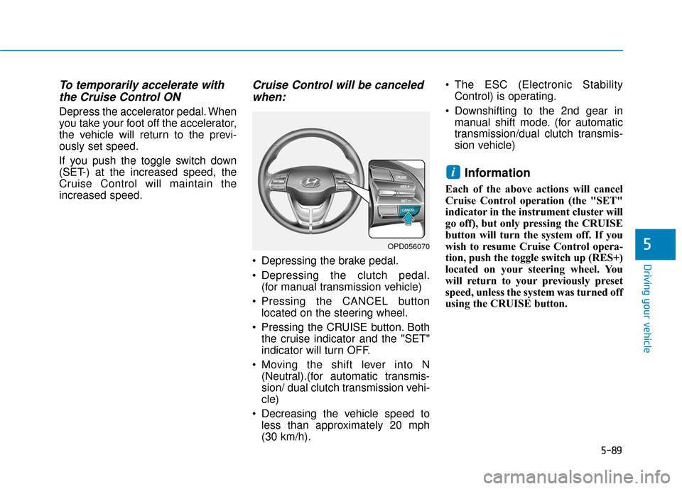 Hyundai Elantra GT 2018  Owners Manual 5-89
Driving your vehicle
5
To temporarily accelerate withthe Cruise Control ON 
Depress the accelerator pedal. When
you take your foot off the accelerator,
the vehicle will return to the previ-
ously