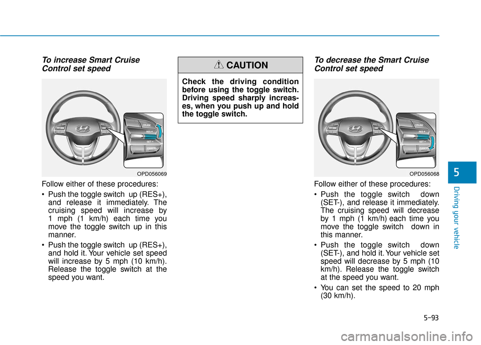 Hyundai Elantra GT 2018  Owners Manual 5-93
Driving your vehicle
5
To increase Smart CruiseControl set speed
Follow either of these procedures:
 Push the toggle switch  up (RES+),
and release it immediately. The
cruising speed will increas