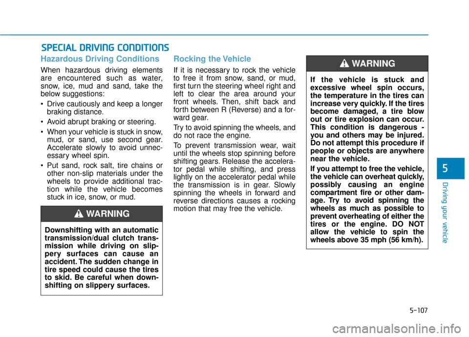 Hyundai Elantra GT 2018  Owners Manual 5-107
Driving your vehicle
5
Hazardous Driving Conditions
When hazardous driving elements
are encountered such as water,
snow, ice, mud and sand, take the
below suggestions:
 Drive cautiously and keep