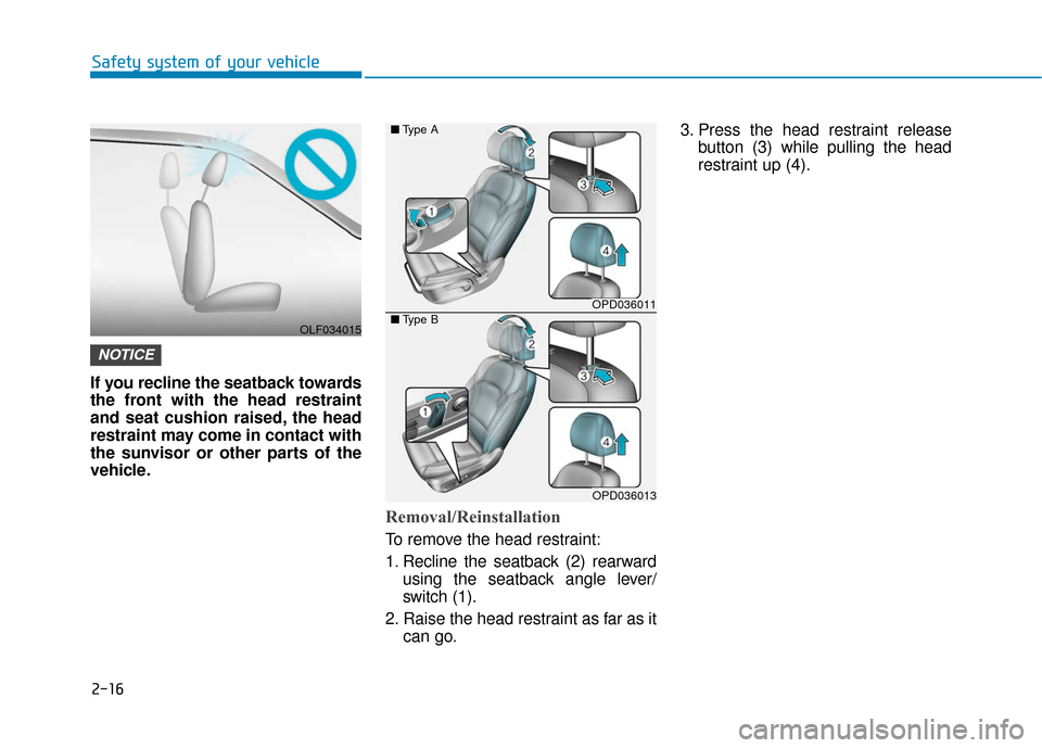 Hyundai Elantra GT 2018 Owners Guide 2-16
Safety system of your vehicle
If you recline the seatback towards
the front with the head restraint
and seat cushion raised, the head
restraint may come in contact with
the sunvisor or other part Hyundai Elantra GT 2018 Owners Guide 2-16
Safety system of your vehicle
If you recline the seatback towards
the front with the head restraint
and seat cushion raised, the head
restraint may come in contact with
the sunvisor or other part