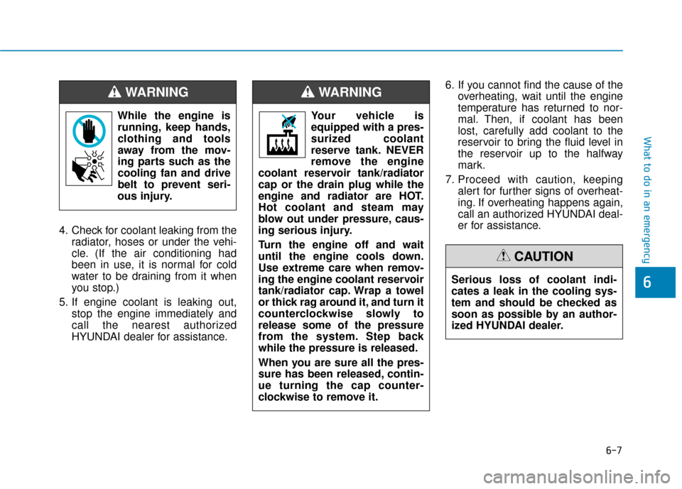 Hyundai Elantra GT 2018  Owners Manual 6-7
What to do in an emergency
6
4. Check for coolant leaking from theradiator, hoses or under the vehi-
cle. (If the air conditioning had
been in use, it is normal for cold
water to be draining from 