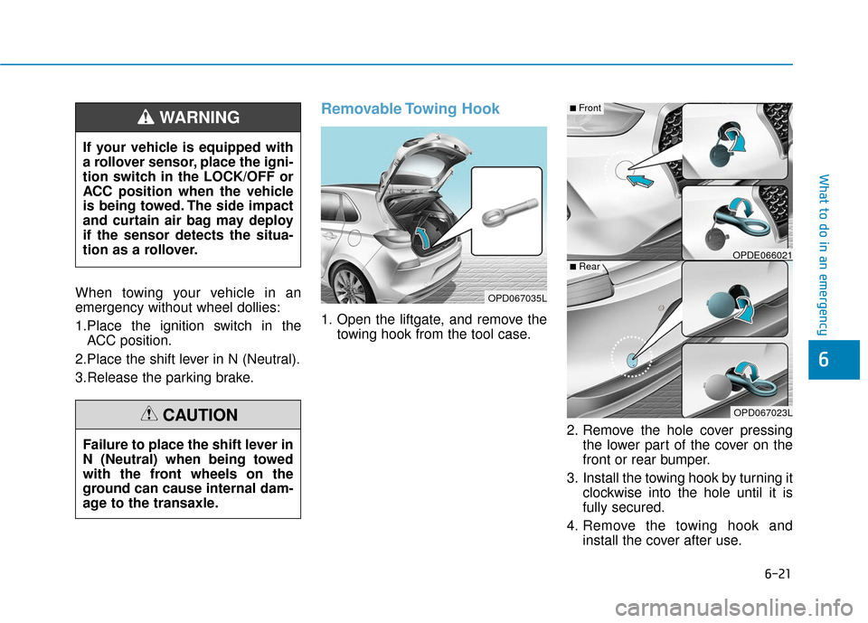 Hyundai Elantra GT 2018  Owners Manual 6-21
What to do in an emergency
6
When towing your vehicle in an
emergency without wheel dollies:
1.Place the ignition switch in theACC position.
2.Place the shift lever in N (Neutral).
3.Release the 