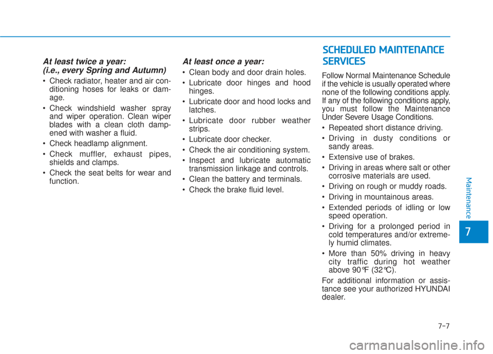 Hyundai Elantra GT 2018  Owners Manual 7-7
7
Maintenance
At least twice a year:(i.e., every Spring and Autumn)
 Check radiator, heater and air con-
ditioning hoses for leaks or dam-
age.
 Check windshield washer spray and wiper operation. 