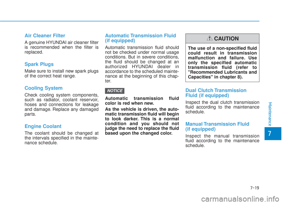 Hyundai Elantra GT 2018  Owners Manual 7-19
7
Maintenance
Air Cleaner Filter
A genuine HYUNDAI air cleaner filter
is recommended when the filter is
replaced.
Spark Plugs 
Make sure to install new spark plugs
of the correct heat range.
Cool
