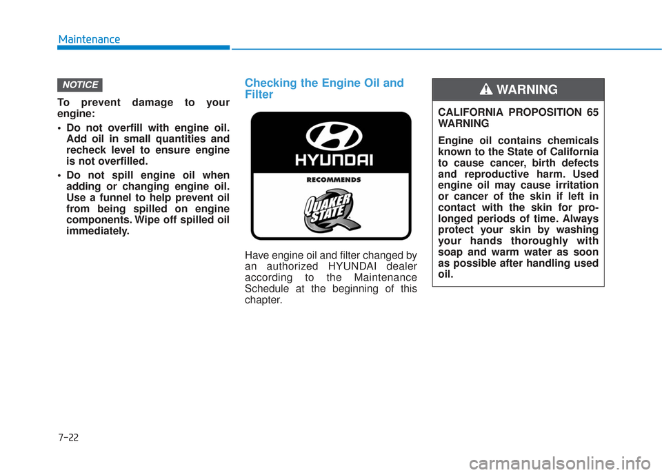 Hyundai Elantra GT 2018 Owners Manual 7-22
Maintenance
To prevent damage to your
engine:
Do not overfill with engine oil. Add oil in small quantities and
recheck level to ensure engine
is not overfilled.
Do not spill engine oil when add Hyundai Elantra GT 2018 Owners Manual 7-22
Maintenance
To prevent damage to your
engine:
Do not overfill with engine oil. Add oil in small quantities and
recheck level to ensure engine
is not overfilled.
Do not spill engine oil when add