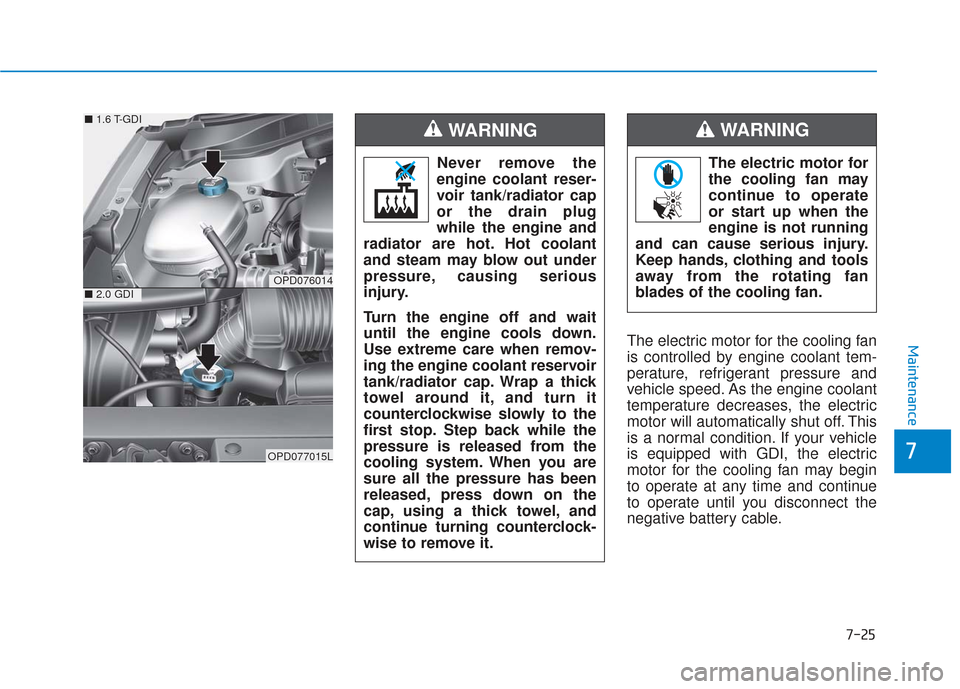 Hyundai Elantra GT 2018 Owners Manual 7-25
7
MaintenanceThe electric motor for the cooling fan
is controlled by engine coolant tem-
perature, refrigerant pressure and
vehicle speed. As the engine coolant
temperature decreases, the electri Hyundai Elantra GT 2018 Owners Manual 7-25
7
MaintenanceThe electric motor for the cooling fan
is controlled by engine coolant tem-
perature, refrigerant pressure and
vehicle speed. As the engine coolant
temperature decreases, the electri