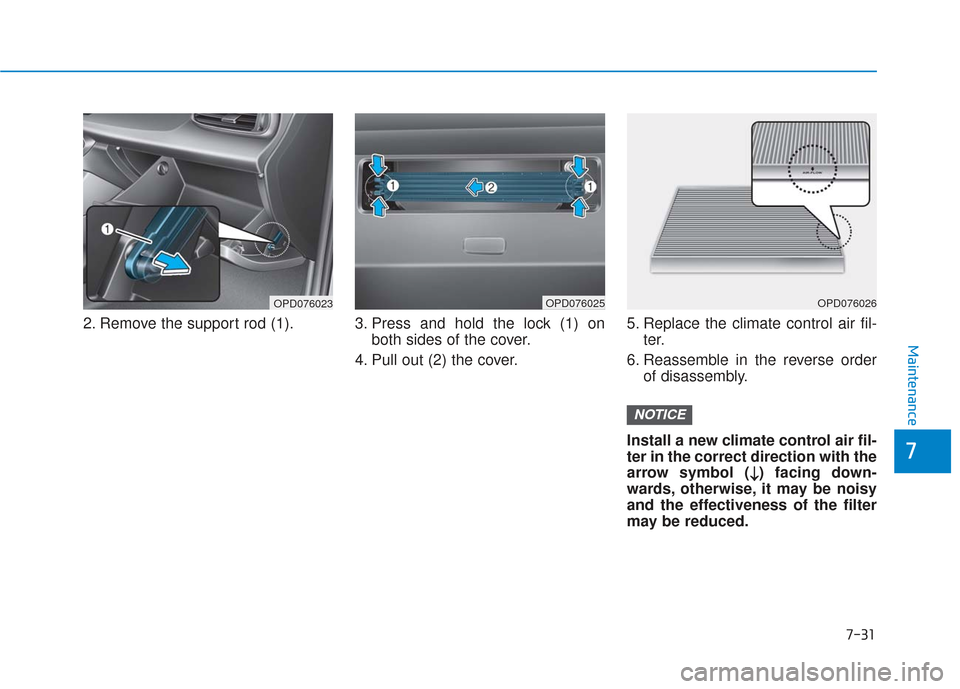 Hyundai Elantra GT 2018 Owners Manual 7-31
7
Maintenance
2. Remove the support rod (1). 3. Press and hold the lock (1) onboth sides of the cover.
4. Pull out (2) the cover. 5. Replace the climate control air fil-
ter.
6. Reassemble in the Hyundai Elantra GT 2018 Owners Manual 7-31
7
Maintenance
2. Remove the support rod (1). 3. Press and hold the lock (1) onboth sides of the cover.
4. Pull out (2) the cover. 5. Replace the climate control air fil-
ter.
6. Reassemble in the