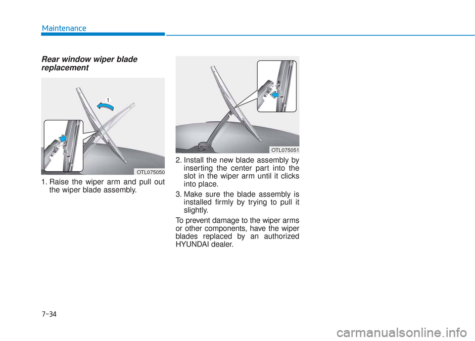 Hyundai Elantra GT 2018 Owners Manual Rear window wiper bladereplacement
1. Raise the wiper arm and pull out
the wiper blade assembly. 2. Install the new blade assembly by
inserting the center part into the
slot in the wiper arm until it Hyundai Elantra GT 2018 Owners Manual Rear window wiper bladereplacement
1. Raise the wiper arm and pull out
the wiper blade assembly. 2. Install the new blade assembly by
inserting the center part into the
slot in the wiper arm until it