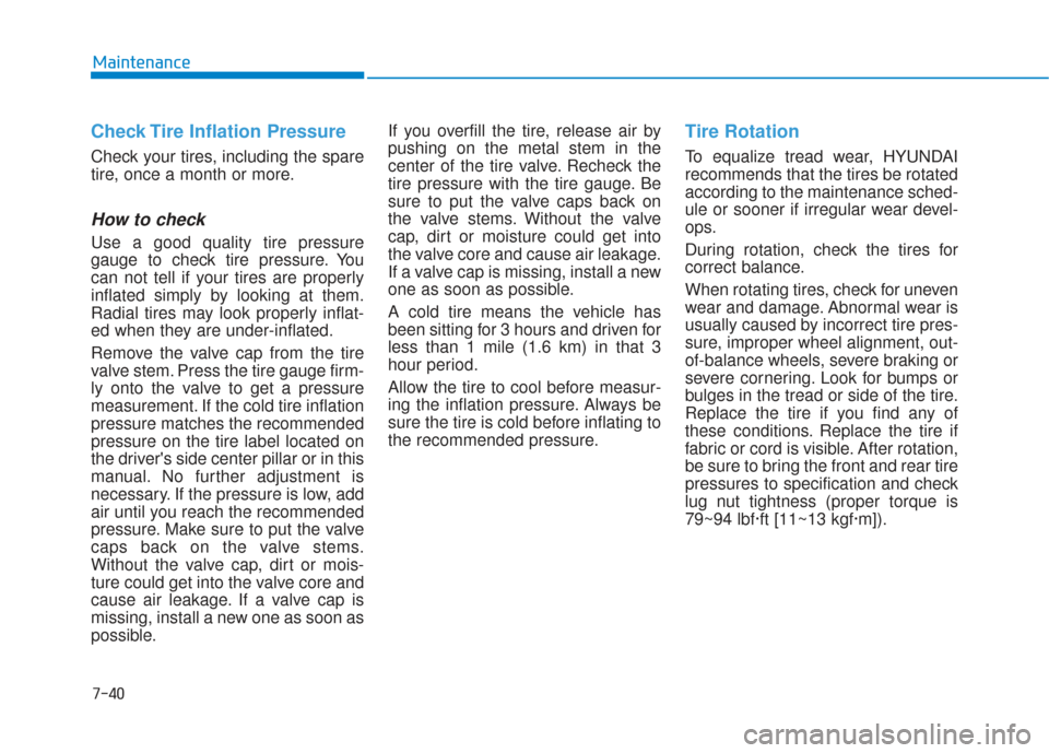 Hyundai Elantra GT 2018  Owners Manual 7-40
Maintenance
Check Tire Inflation Pressure
Check your tires, including the spare
tire, once a month or more.
How to check
Use a good quality tire pressure
gauge to check tire pressure. You
can not