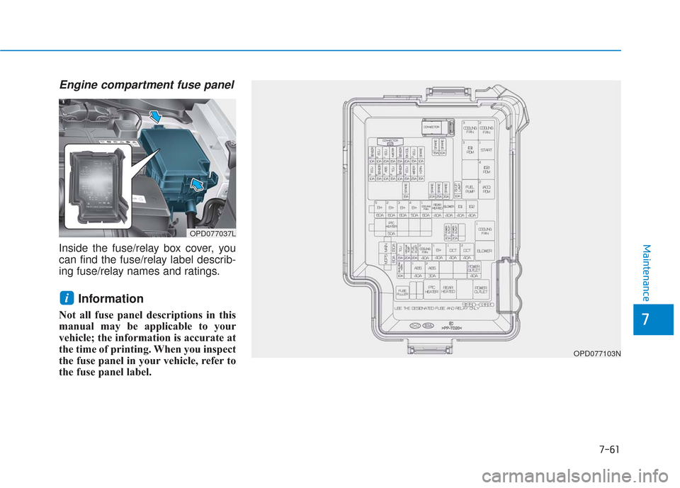 Hyundai Elantra GT 2018 Owners Manual 7-61
7
Maintenance
Engine compartment fuse panel
Inside the fuse/relay box cover, you
can find the fuse/relay label describ-
ing fuse/relay names and ratings.
Information
Not all fuse panel descripti Hyundai Elantra GT 2018 Owners Manual 7-61
7
Maintenance
Engine compartment fuse panel
Inside the fuse/relay box cover, you
can find the fuse/relay label describ-
ing fuse/relay names and ratings.
Information
Not all fuse panel descripti