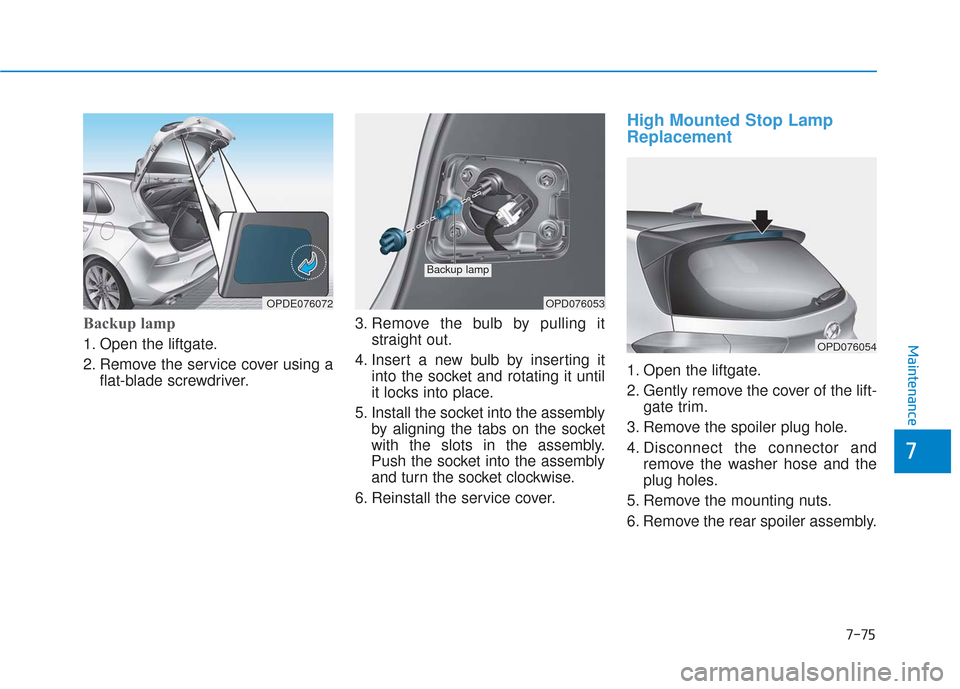 Hyundai Elantra GT 2018 Owners Manual 7-75
7
Maintenance
Backup lamp
1. Open the liftgate.
2. Remove the service cover using aflat-blade screwdriver. 3. Remove the bulb by pulling it
straight out.
4. Insert a new bulb by inserting it into Hyundai Elantra GT 2018 Owners Manual 7-75
7
Maintenance
Backup lamp
1. Open the liftgate.
2. Remove the service cover using aflat-blade screwdriver. 3. Remove the bulb by pulling it
straight out.
4. Insert a new bulb by inserting it into