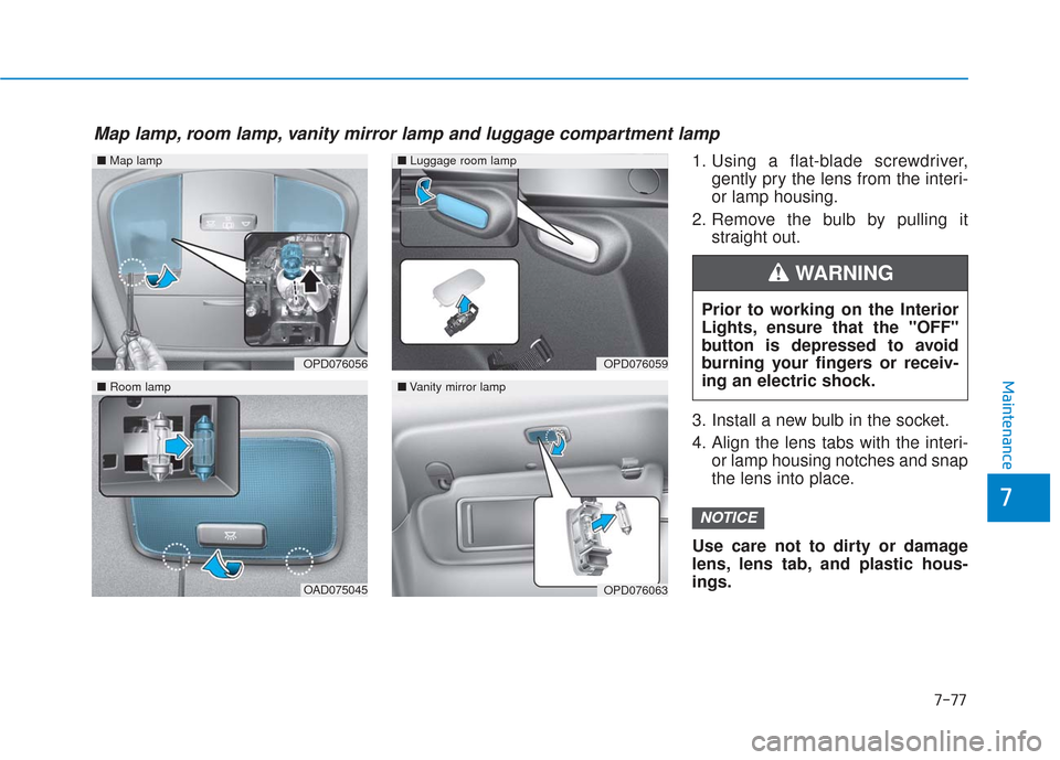 Hyundai Elantra GT 2018 Owners Manual 7-77
7
Maintenance
1. Using a flat-blade screwdriver,gently pry the lens from the interi-
or lamp housing.
2. Remove the bulb by pulling it straight out.
3. Install a new bulb in the socket.
4. Align Hyundai Elantra GT 2018 Owners Manual 7-77
7
Maintenance
1. Using a flat-blade screwdriver,gently pry the lens from the interi-
or lamp housing.
2. Remove the bulb by pulling it straight out.
3. Install a new bulb in the socket.
4. Align