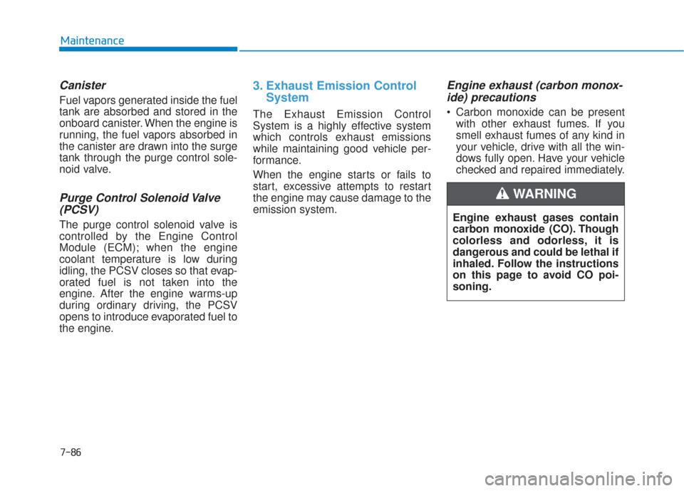 Hyundai Elantra GT 2018 Owners Manual 7-86
Maintenance
Canister
Fuel vapors generated inside the fuel
tank are absorbed and stored in the
onboard canister. When the engine is
running, the fuel vapors absorbed in
the canister are drawn int Hyundai Elantra GT 2018 Owners Manual 7-86
Maintenance
Canister
Fuel vapors generated inside the fuel
tank are absorbed and stored in the
onboard canister. When the engine is
running, the fuel vapors absorbed in
the canister are drawn int