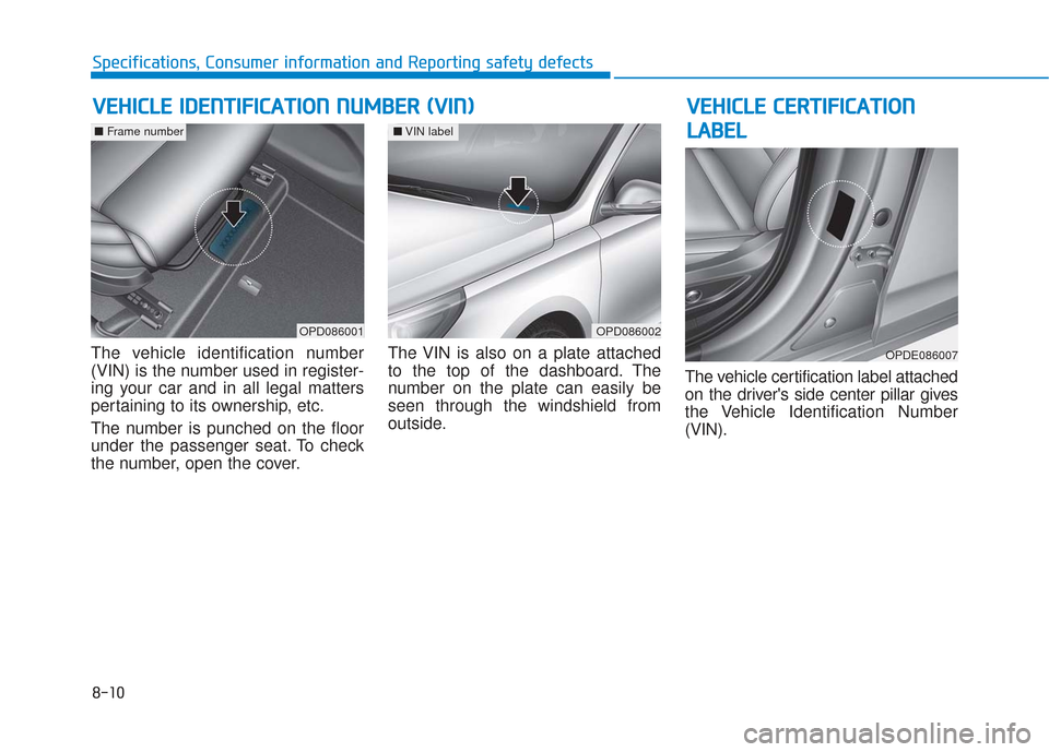 Hyundai Elantra GT 2018 Owners Manual 8-10
Specifications, Consumer information and Reporting safety defects
The vehicle identification number
(VIN) is the number used in register-
ing your car and in all legal matters
pertaining to its o Hyundai Elantra GT 2018 Owners Manual 8-10
Specifications, Consumer information and Reporting safety defects
The vehicle identification number
(VIN) is the number used in register-
ing your car and in all legal matters
pertaining to its o