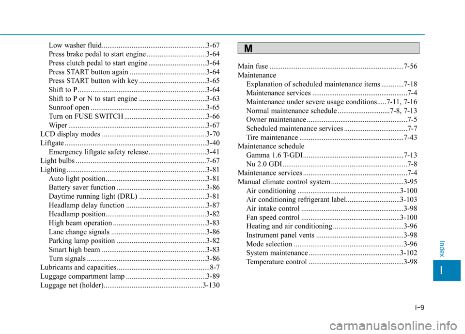 Hyundai Elantra GT 2018 Owners Manual I-9
Low washer fluid........................................................3-67
Press brake pedal to start engine ................................3-64
Press clutch pedal to start engine ............. Hyundai Elantra GT 2018 Owners Manual I-9
Low washer fluid........................................................3-67
Press brake pedal to start engine ................................3-64
Press clutch pedal to start engine .............