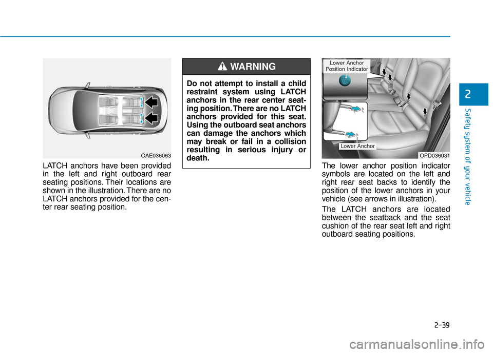 Hyundai Elantra GT 2018 Workshop Manual 2-39
Safety system of your vehicle
2
LATCH anchors have been provided
in the left and right outboard rear
seating positions. Their locations are
shown in the illustration. There are no
LATCH anchors p