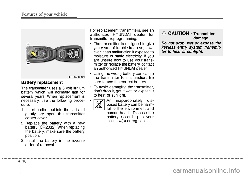 Hyundai Elantra GT 2017 Owners Manual Features of your vehicle
16
4
Battery replacement
The transmitter uses a 3 volt lithium
battery which will normally last for
several years. When replacement is
necessary, use the following proce-
dure Hyundai Elantra GT 2017 Owners Manual Features of your vehicle
16
4
Battery replacement
The transmitter uses a 3 volt lithium
battery which will normally last for
several years. When replacement is
necessary, use the following proce-
dure