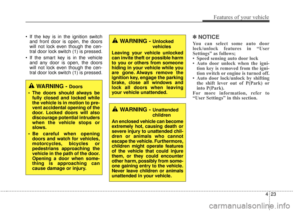 Hyundai Elantra GT 2017  Owners Manual 423
Features of your vehicle
 If the key is in the ignition switchand front door is open, the doors
will not lock even though the cen-
tral door lock switch (1) is pressed.
 If the smart key is in the