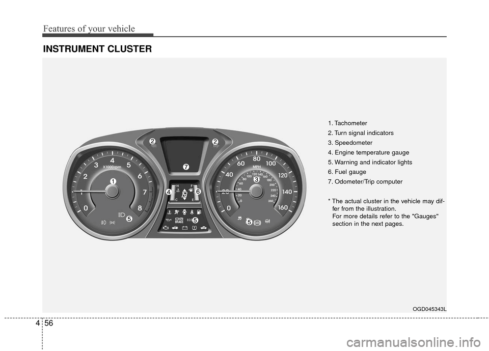 Hyundai Elantra GT 2017 Owners Manual Features of your vehicle
56
4
INSTRUMENT CLUSTER
OGD045343L
1. Tachometer
2. Turn signal indicators
3. Speedometer
4. Engine temperature gauge
5. Warning and indicator lights
6. Fuel gauge
7. Odomete Hyundai Elantra GT 2017 Owners Manual Features of your vehicle
56
4
INSTRUMENT CLUSTER
OGD045343L
1. Tachometer
2. Turn signal indicators
3. Speedometer
4. Engine temperature gauge
5. Warning and indicator lights
6. Fuel gauge
7. Odomete