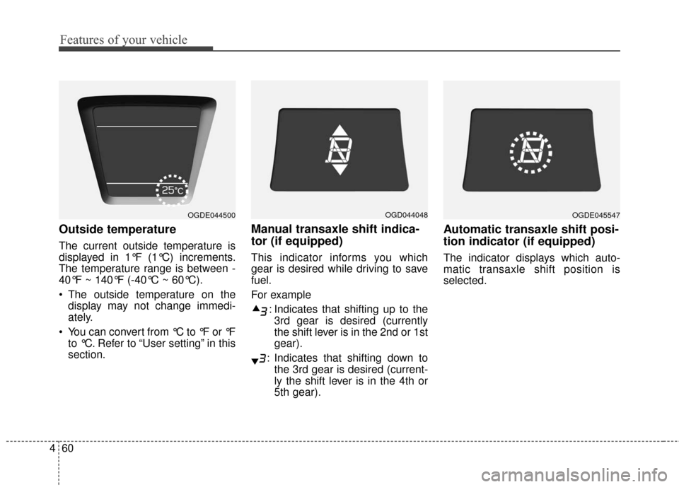 Hyundai Elantra GT 2017 Owners Manual Features of your vehicle
60
4
Outside temperature
The current outside temperature is
displayed in 1°F (1°C) increments.
The temperature range is between -
40°F ~ 140°F (-40°C ~ 60°C).
The outsi Hyundai Elantra GT 2017 Owners Manual Features of your vehicle
60
4
Outside temperature
The current outside temperature is
displayed in 1°F (1°C) increments.
The temperature range is between -
40°F ~ 140°F (-40°C ~ 60°C).
The outsi
