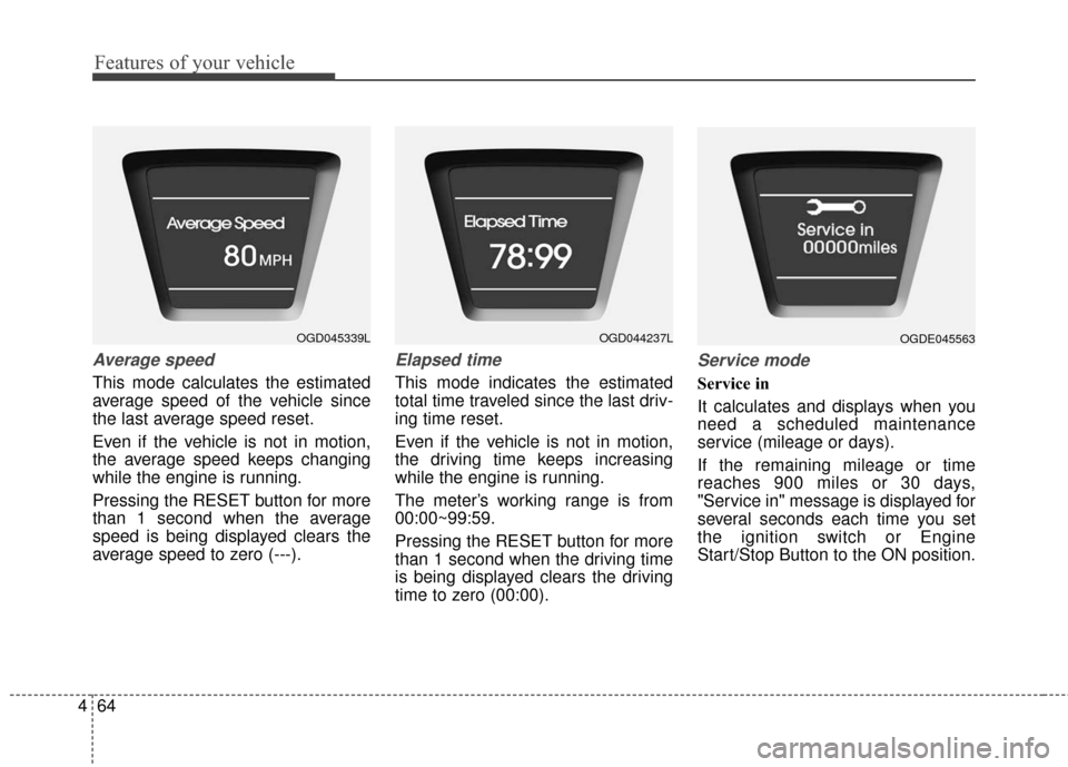 Hyundai Elantra GT 2017 Owners Manual Features of your vehicle
64
4
Average speed
This mode calculates the estimated
average speed of the vehicle since
the last average speed reset.
Even if the vehicle is not in motion,
the average speed Hyundai Elantra GT 2017 Owners Manual Features of your vehicle
64
4
Average speed
This mode calculates the estimated
average speed of the vehicle since
the last average speed reset.
Even if the vehicle is not in motion,
the average speed