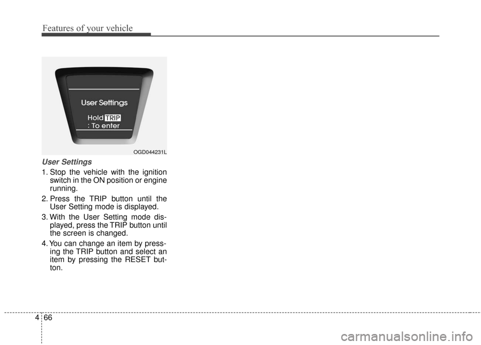 Hyundai Elantra GT 2017 Owners Manual Features of your vehicle
66
4
User Settings
1. Stop the vehicle with the ignition
switch in the ON position or engine
running.
2. Press the TRIP button until the User Setting mode is displayed.
3. Wit Hyundai Elantra GT 2017 Owners Manual Features of your vehicle
66
4
User Settings
1. Stop the vehicle with the ignition
switch in the ON position or engine
running.
2. Press the TRIP button until the User Setting mode is displayed.
3. Wit