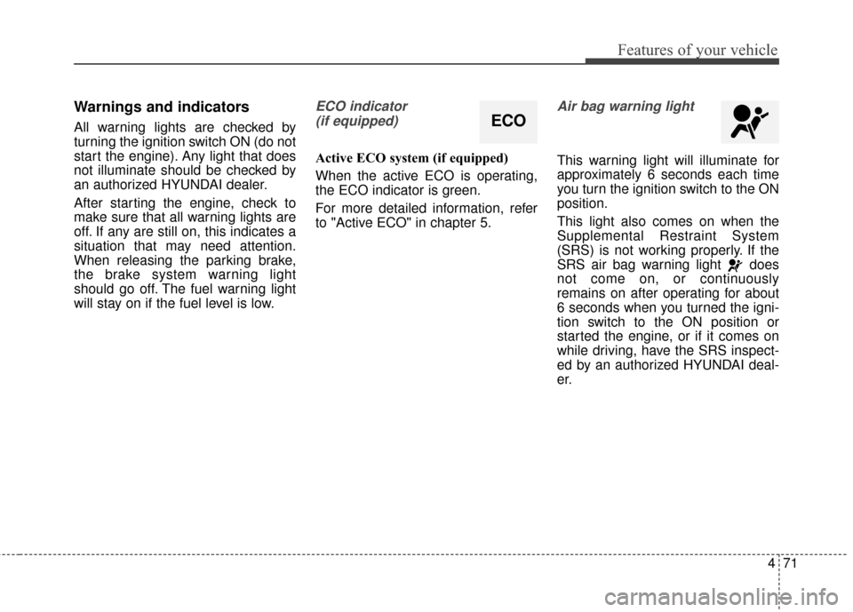 Hyundai Elantra GT 2017 Owners Manual 471
Features of your vehicle
Warnings and indicators
All warning lights are checked by
turning the ignition switch ON (do not
start the engine). Any light that does
not illuminate should be checked by Hyundai Elantra GT 2017 Owners Manual 471
Features of your vehicle
Warnings and indicators
All warning lights are checked by
turning the ignition switch ON (do not
start the engine). Any light that does
not illuminate should be checked by