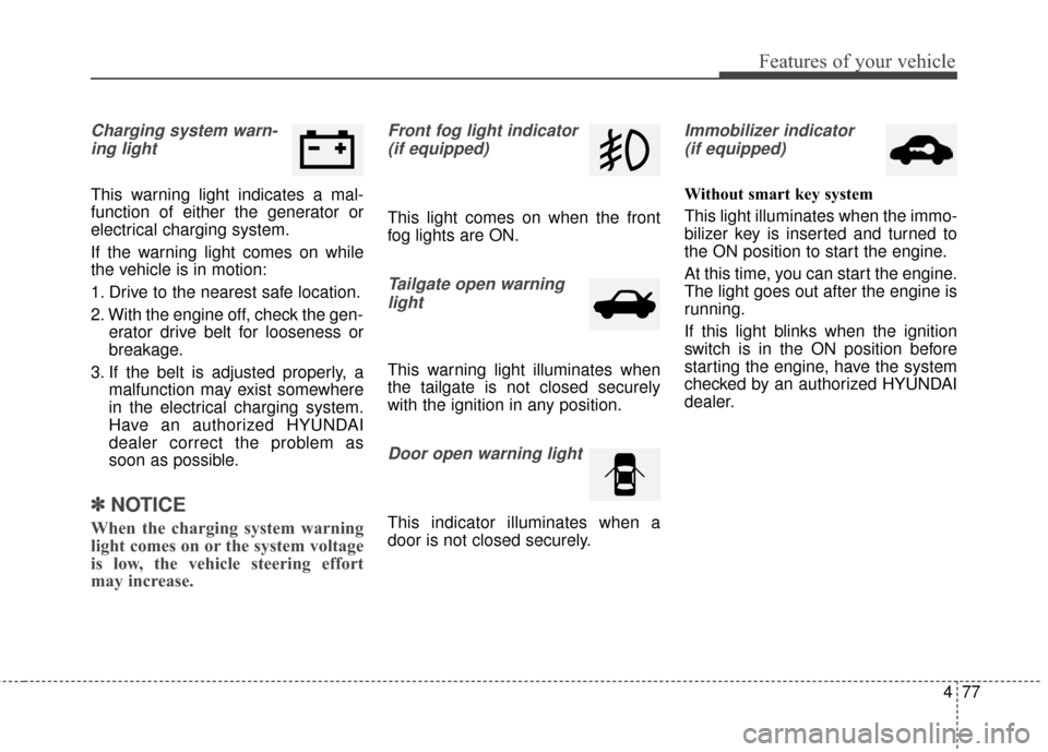 Hyundai Elantra GT 2017 Owners Manual 477
Features of your vehicle
Charging system warn-ing light
This warning light indicates a mal-
function of either the generator or
electrical charging system.
If the warning light comes on while
the Hyundai Elantra GT 2017 Owners Manual 477
Features of your vehicle
Charging system warn-ing light
This warning light indicates a mal-
function of either the generator or
electrical charging system.
If the warning light comes on while
the