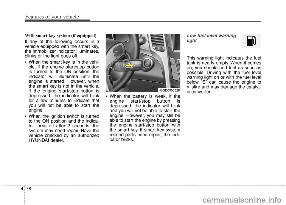 Hyundai Elantra GT 2017 Owners Manual Features of your vehicle
78
4
With smart key system (if equipped)
If any of the following occurs in a
vehicle equipped with the smart key,
the immobilizer indicator illuminates,
blinks or the light go Hyundai Elantra GT 2017 Owners Manual Features of your vehicle
78
4
With smart key system (if equipped)
If any of the following occurs in a
vehicle equipped with the smart key,
the immobilizer indicator illuminates,
blinks or the light go