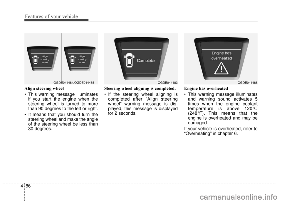 Hyundai Elantra GT 2017  Owners Manual Features of your vehicle
86
4
Align steering wheel
 This warning message illuminates
if you start the engine when the
steering wheel is turned to more
than 90 degrees to the left or right.
 It means t