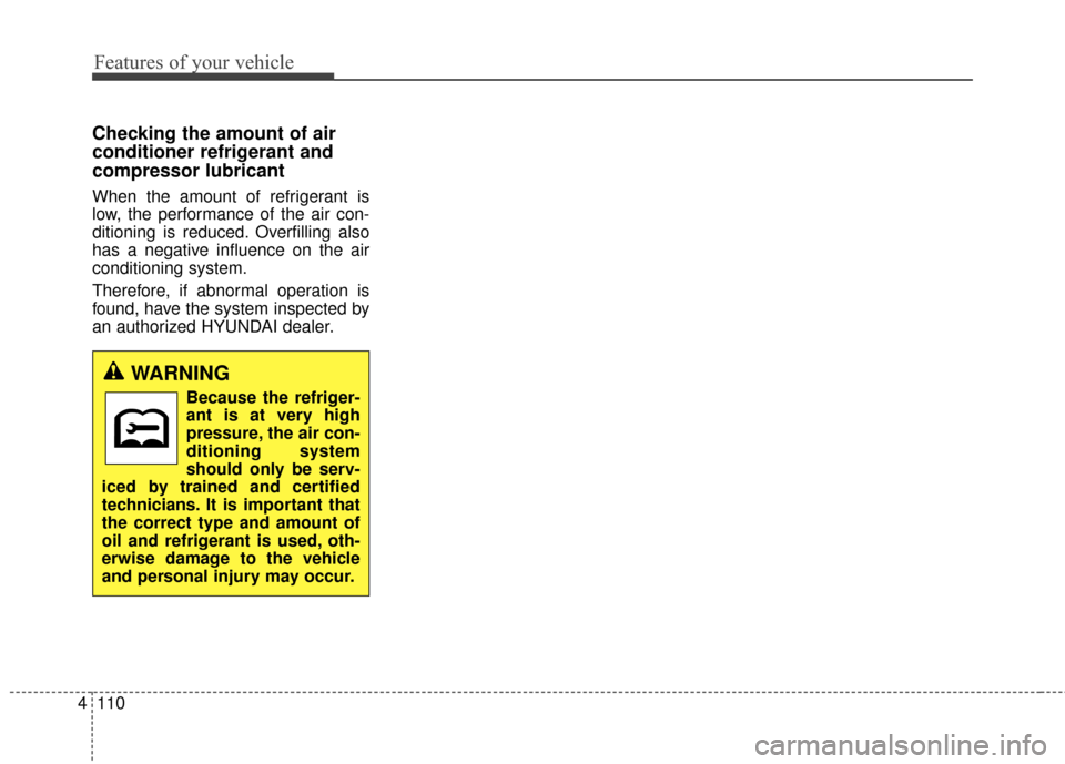 Hyundai Elantra GT 2017  Owners Manual Features of your vehicle
110
4
Checking the amount of air
conditioner refrigerant and
compressor lubricant
When the amount of refrigerant is
low, the performance of the air con-
ditioning is reduced. 