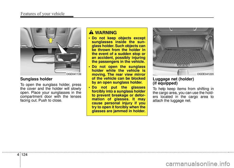 Hyundai Elantra GT 2017 Owners Manual Features of your vehicle
124
4
Sunglass holder
To open the sunglass holder, press
the cover and the holder will slowly
open. Place your sunglasses in the
compartment door with the lenses
facing out. Hyundai Elantra GT 2017 Owners Manual Features of your vehicle
124
4
Sunglass holder
To open the sunglass holder, press
the cover and the holder will slowly
open. Place your sunglasses in the
compartment door with the lenses
facing out.