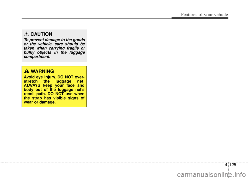 Hyundai Elantra GT 2017 Owners Manual 4125
Features of your vehicle
CAUTION
To prevent damage to the goodsor the vehicle, care should betaken when carrying fragile orbulky objects in the luggagecompartment.
WARNING
Avoid eye injury. DO NO Hyundai Elantra GT 2017 Owners Manual 4125
Features of your vehicle
CAUTION
To prevent damage to the goodsor the vehicle, care should betaken when carrying fragile orbulky objects in the luggagecompartment.
WARNING
Avoid eye injury. DO NO