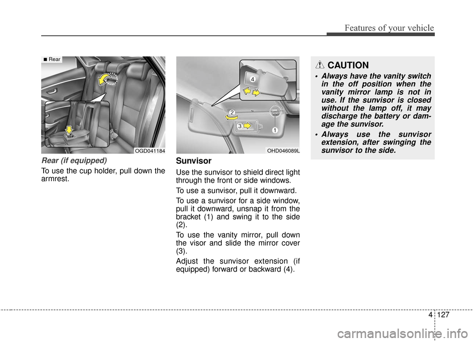 Hyundai Elantra GT 2017 Owners Manual 4127
Features of your vehicle
Rear (if equipped)
To use the cup holder, pull down the
armrest.
Sunvisor
Use the sunvisor to shield direct light
through the front or side windows.
To use a sunvisor, pu Hyundai Elantra GT 2017 Owners Manual 4127
Features of your vehicle
Rear (if equipped)
To use the cup holder, pull down the
armrest.
Sunvisor
Use the sunvisor to shield direct light
through the front or side windows.
To use a sunvisor, pu