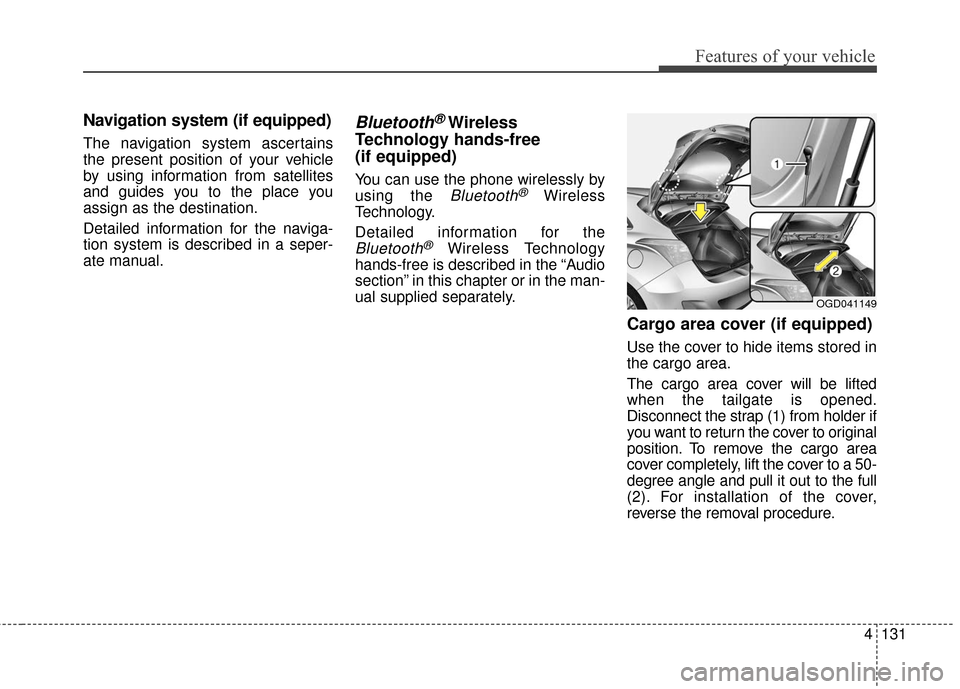 Hyundai Elantra GT 2017 Owners Manual 4131
Features of your vehicle
Navigation system (if equipped)
The navigation system ascertains
the present position of your vehicle
by using information from satellites
and guides you to the place you Hyundai Elantra GT 2017 Owners Manual 4131
Features of your vehicle
Navigation system (if equipped)
The navigation system ascertains
the present position of your vehicle
by using information from satellites
and guides you to the place you
