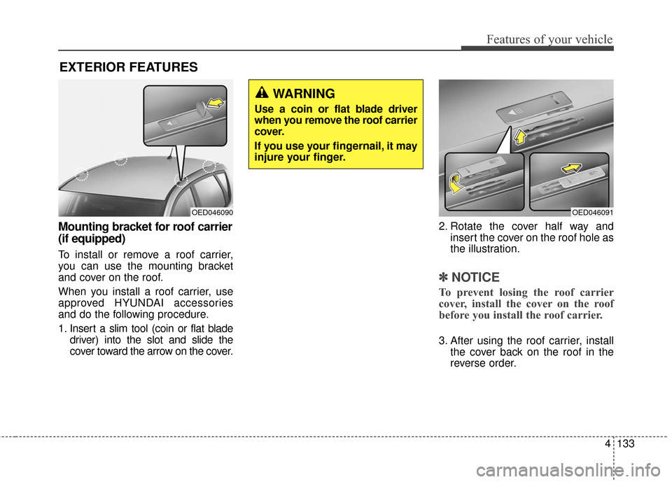 Hyundai Elantra GT 2017 Owners Manual 4133
Features of your vehicle
Mounting bracket for roof carrier
(if equipped)
To install or remove a roof carrier,
you can use the mounting bracket
and cover on the roof.
When you install a roof carri Hyundai Elantra GT 2017 Owners Manual 4133
Features of your vehicle
Mounting bracket for roof carrier
(if equipped)
To install or remove a roof carrier,
you can use the mounting bracket
and cover on the roof.
When you install a roof carri