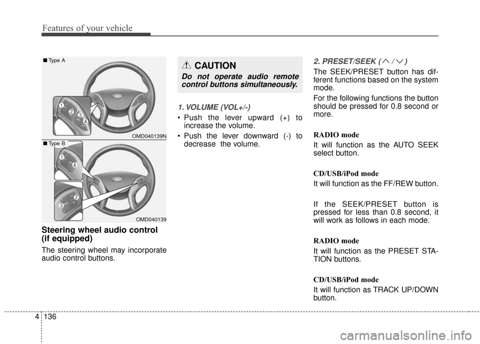 Hyundai Elantra GT 2017  Owners Manual Features of your vehicle
136
4
Steering wheel audio control 
(if equipped) 
The steering wheel may incorporate
audio control buttons.
1. VOLUME (VOL+/-)
• Push the lever upward (+) to
increase the v