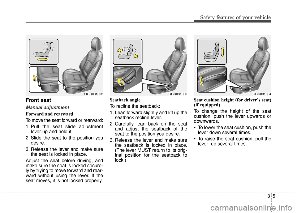 Hyundai Elantra GT 2017  Owners Manual 35
Safety features of your vehicle
Front seat
Manual adjustment
Forward and rearward
To move the seat forward or rearward:
1. Pull the seat slide adjustmentlever up and hold it.
2. Slide the seat to t