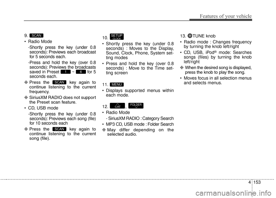 Hyundai Elantra GT 2017 Owners Manual 4153
Features of your vehicle
9.
Radio Mode-Shortly press the key (under 0.8seconds): Previews each broadcast
for 5 seconds each.
-Press and hold the key (over 0.8 seconds): Previews the broadcasts
s Hyundai Elantra GT 2017 Owners Manual 4153
Features of your vehicle
9.
Radio Mode-Shortly press the key (under 0.8seconds): Previews each broadcast
for 5 seconds each.
-Press and hold the key (over 0.8 seconds): Previews the broadcasts
s