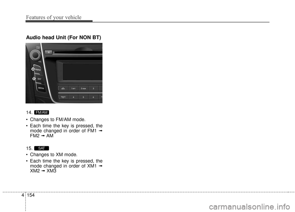 Hyundai Elantra GT 2017  Owners Manual Features of your vehicle
154
4
Audio head Unit (For NON BT)
14.
 Changes to FM/AM mode.
 Each time the key is pressed, the
mode changed in order of FM1 ➟
FM2  ➟AM
15.
 Changes to XM mode.
 Each ti