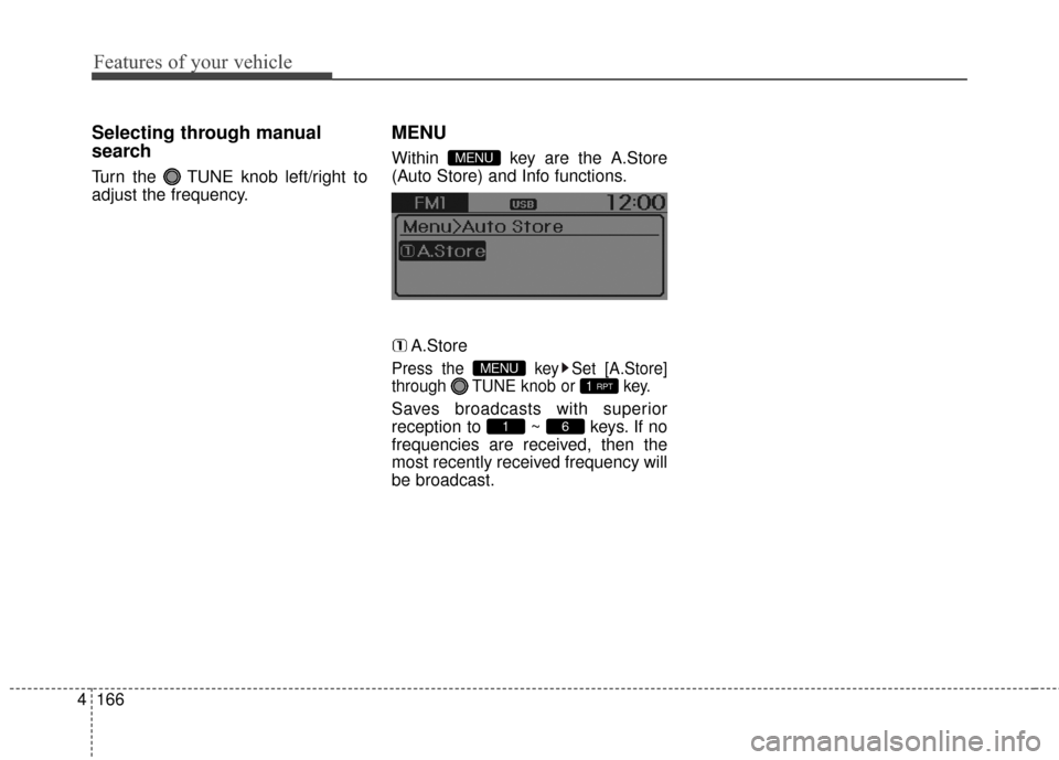 Hyundai Elantra GT 2017 Owners Manual Features of your vehicle
166
4
Selecting through manual
search
Turn the TUNE knob left/right to
adjust the frequency.
MENU
Within key are the A.Store
(Auto Store) and Info functions.
A.Store
Press t Hyundai Elantra GT 2017 Owners Manual Features of your vehicle
166
4
Selecting through manual
search
Turn the TUNE knob left/right to
adjust the frequency.
MENU
Within key are the A.Store
(Auto Store) and Info functions.
A.Store
Press t