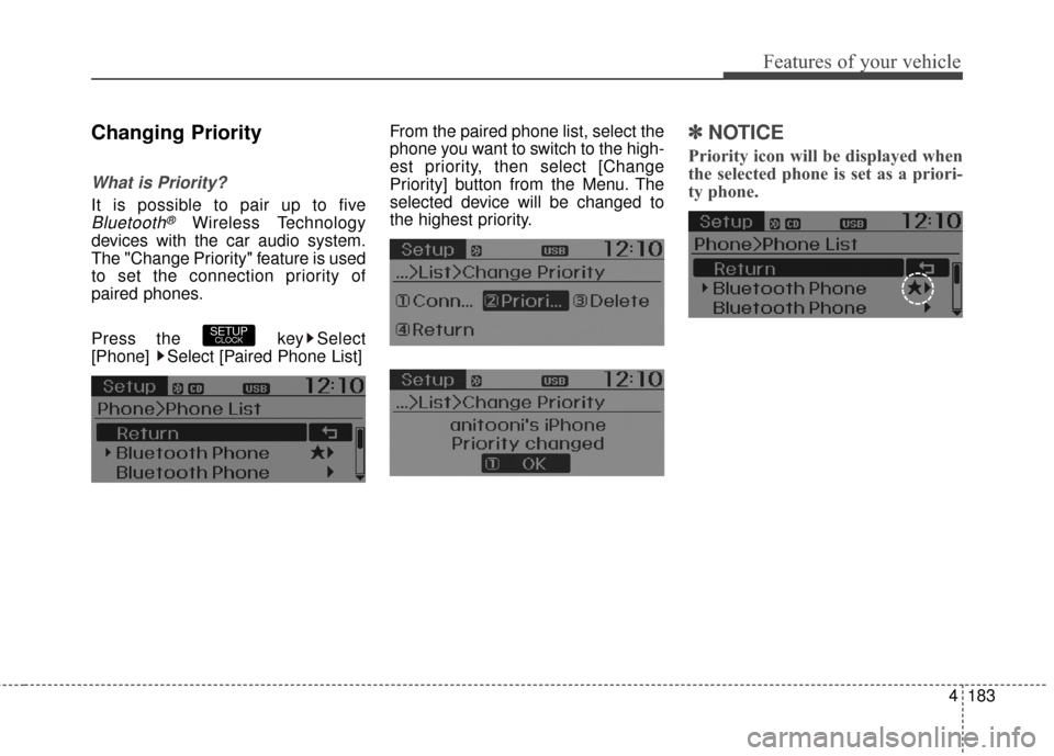 Hyundai Elantra GT 2017 Owners Manual 4183
Features of your vehicle
Changing Priority
What is Priority?
It is possible to pair up to five
Bluetooth®Wireless Technology
devices with the car audio system.
The "Change Priority" feature is u Hyundai Elantra GT 2017 Owners Manual 4183
Features of your vehicle
Changing Priority
What is Priority?
It is possible to pair up to five
Bluetooth®Wireless Technology
devices with the car audio system.
The "Change Priority" feature is u